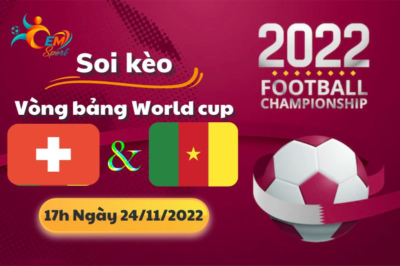 Nhận Định Tỉ Số, Soi Kèo Thuỵ Sĩ vs Cameroon, 17h Ngày 24/11 - World Cup 2022