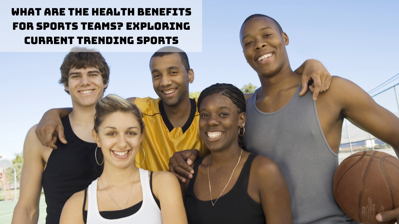 What are the Health Benefits for Sports Teams Exploring Current Trending Sports (1)