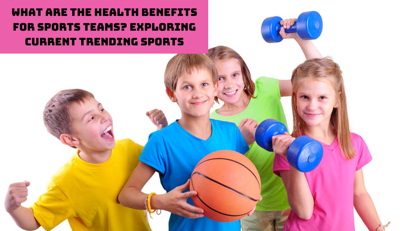 What are the Health Benefits for Sports Teams Exploring Current Trending Sports (1)